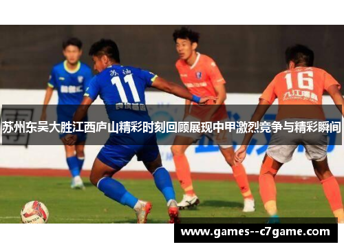 苏州东吴大胜江西庐山精彩时刻回顾展现中甲激烈竞争与精彩瞬间