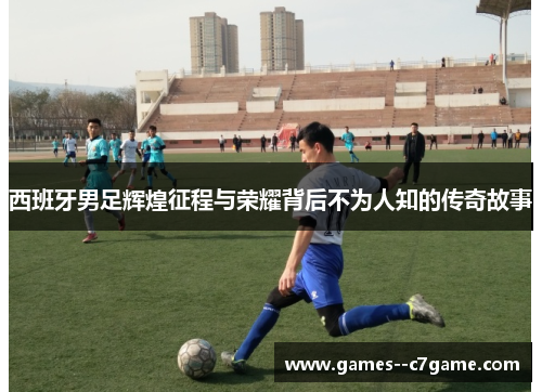 西班牙男足辉煌征程与荣耀背后不为人知的传奇故事 西班牙男足辉煌征程与荣耀背后不为人知的传奇故事