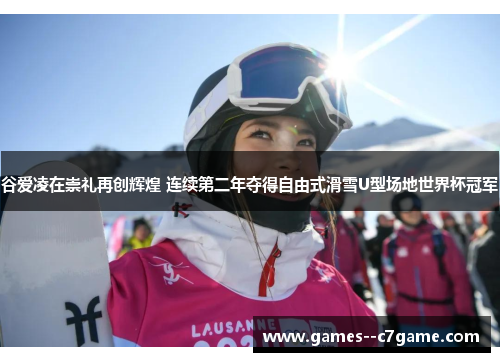 谷爱凌在崇礼再创辉煌 连续第二年夺得自由式滑雪U型场地世界杯冠军 谷爱凌在崇礼再创辉煌 连续第二年夺得自由式滑雪U型场地世界杯冠军