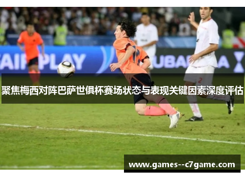 聚焦梅西对阵巴萨世俱杯赛场状态与表现关键因素深度评估 聚焦梅西对阵巴萨世俱杯赛场状态与表现关键因素深度评估
