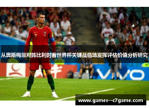 从奥斯梅恩对阵比利时看世界杯关键战临场发挥评估价值分析研究