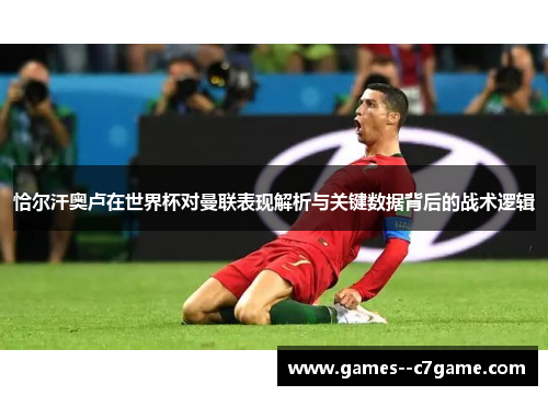 恰尔汗奥卢在世界杯对曼联表现解析与关键数据背后的战术逻辑 恰尔汗奥卢在世界杯对曼联表现解析与关键数据背后的战术逻辑