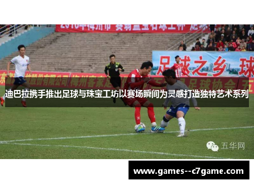 迪巴拉携手推出足球与珠宝工坊以赛场瞬间为灵感打造独特艺术系列 迪巴拉携手推出足球与珠宝工坊以赛场瞬间为灵感打造独特艺术系列