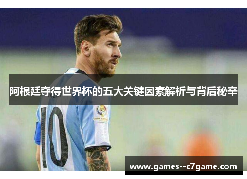 阿根廷夺得世界杯的五大关键因素解析与背后秘辛 阿根廷夺得世界杯的五大关键因素解析与背后秘辛