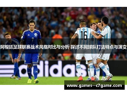 阿根廷足球联赛战术风格对比与分析 探讨不同球队打法特点与演变 阿根廷足球联赛战术风格对比与分析 探讨不同球队打法特点与演变