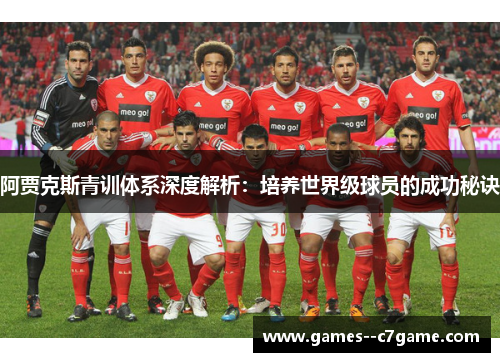 阿贾克斯青训体系深度解析:培养世界级球员的成功秘诀 阿贾克斯青训体系深度解析:培养世界级球员的成功秘诀