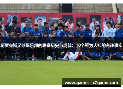 阿贾克斯足球俱乐部的联赛历史与成就:10个鲜为人知的有趣事实 阿贾克斯足球俱乐部的联赛历史与成就:10个鲜为人知的有趣事实