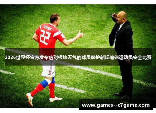 2026世界杯官方发布应对极热天气的球员保护新规确保运动员安全比赛
