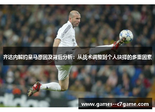 齐达内解约皇马原因及背后分析：从战术调整到个人抉择的多重因素
