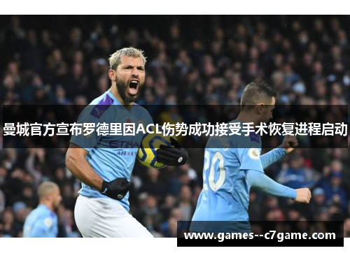 曼城官方宣布罗德里因ACL伤势成功接受手术恢复进程启动