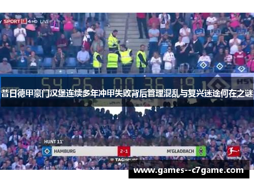 昔日德甲豪门汉堡连续多年冲甲失败背后管理混乱与复兴迷途何在之谜 昔日德甲豪门汉堡连续多年冲甲失败背后管理混乱与复兴迷途何在之谜