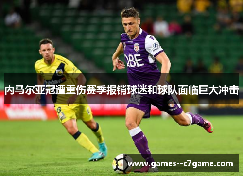内马尔亚冠遭重伤赛季报销球迷和球队面临巨大冲击