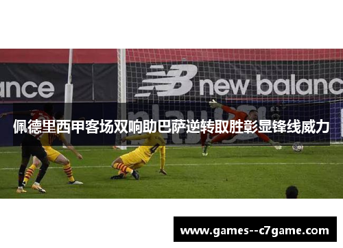 佩德里西甲客场双响助巴萨逆转取胜彰显锋线威力