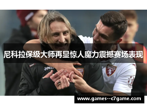 尼科拉保级大师再显惊人魔力震撼赛场表现