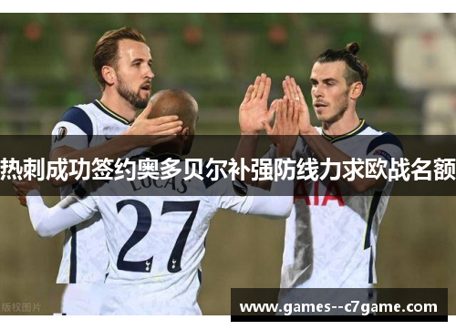 热刺成功签约奥多贝尔补强防线力求欧战名额 热刺成功签约奥多贝尔补强防线力求欧战名额