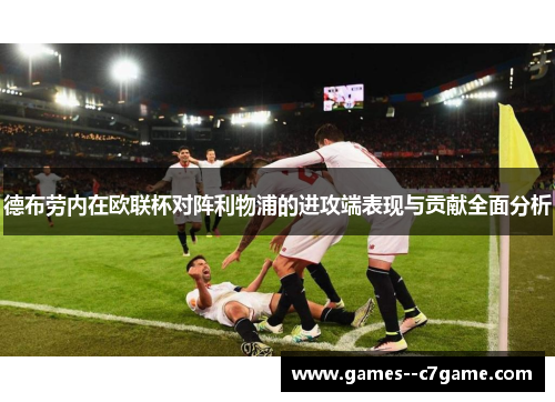 德布劳内在欧联杯对阵利物浦的进攻端表现与贡献全面分析