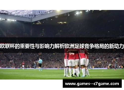 欧联杯的重要性与影响力解析欧洲足球竞争格局的新动力 欧联杯的重要性与影响力解析欧洲足球竞争格局的新动力