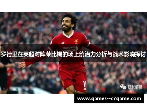 罗德里在英超对阵莱比锡的场上统治力分析与战术影响探讨 罗德里在英超对阵莱比锡的场上统治力分析与战术影响探讨