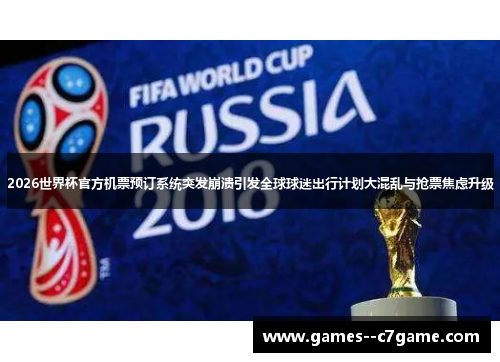 2026世界杯官方机票预订系统突发崩溃引发全球球迷出行计划大混乱与抢票焦虑升级 2026世界杯官方机票预订系统突发崩溃引发全球球迷出行计划大混乱与抢票焦虑升级