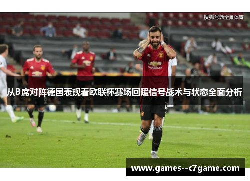 从B席对阵德国表现看欧联杯赛场回暖信号战术与状态全面分析 从B席对阵德国表现看欧联杯赛场回暖信号战术与状态全面分析