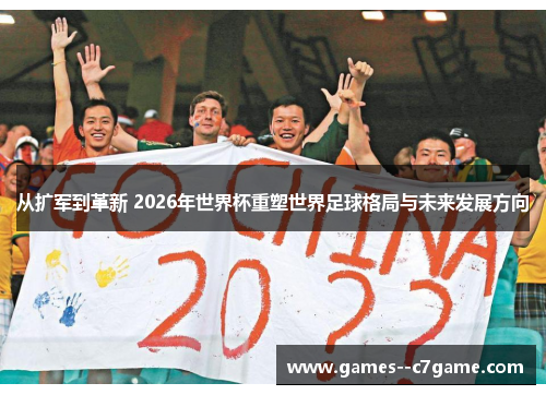 从扩军到革新 2026年世界杯重塑世界足球格局与未来发展方向 从扩军到革新 2026年世界杯重塑世界足球格局与未来发展方向