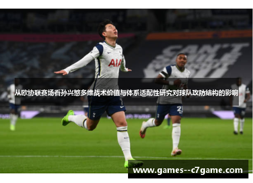 从欧协联赛场看孙兴慜多维战术价值与体系适配性研究对球队攻防结构的影响