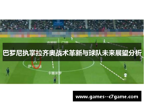 巴罗尼执掌拉齐奥战术革新与球队未来展望分析 巴罗尼执掌拉齐奥战术革新与球队未来展望分析