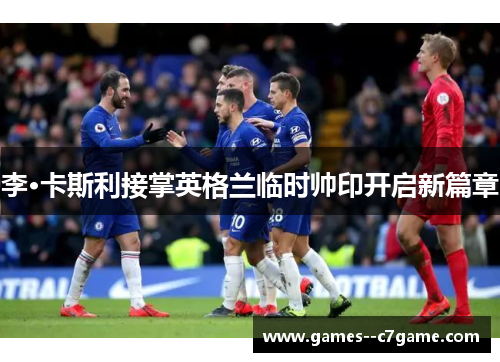 李·卡斯利接掌英格兰临时帅印开启新篇章 李·卡斯利接掌英格兰临时帅印开启新篇章