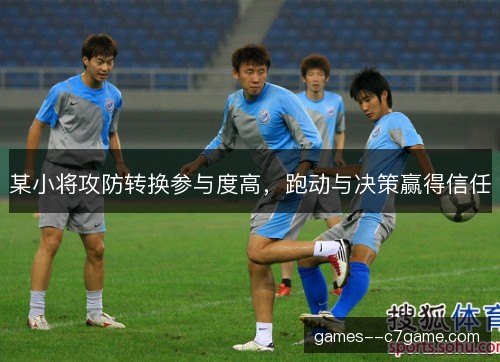某小将攻防转换参与度高，跑动与决策赢得信任