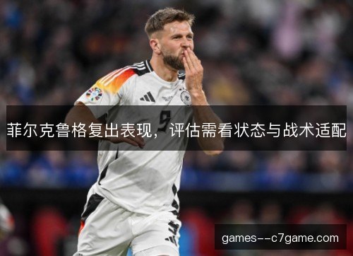 菲尔克鲁格复出表现，评估需看状态与战术适配